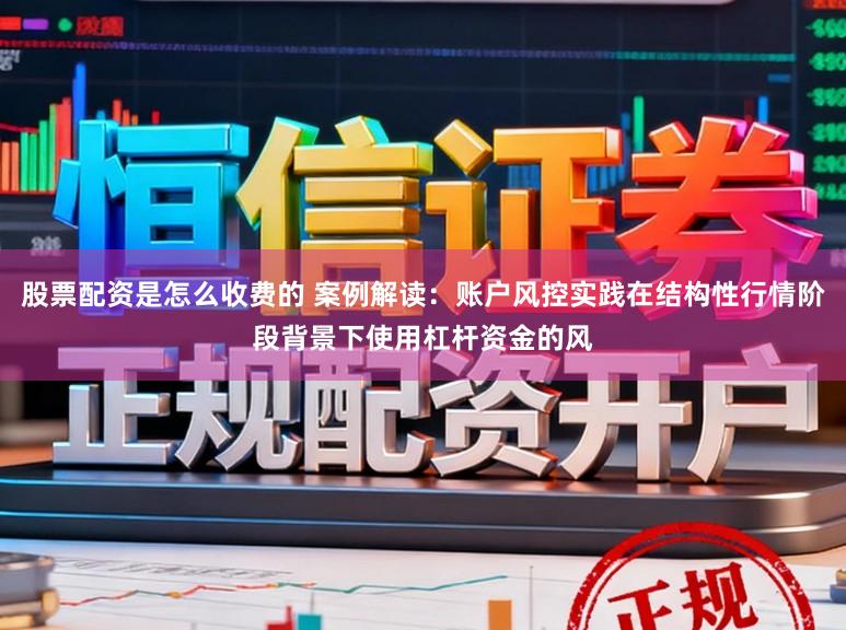 股票配资是怎么收费的 案例解读：账户风控实践在结构性行情阶段背景下使用杠杆资金的风