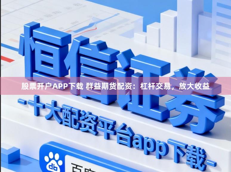股票开户APP下载 群益期货配资：杠杆交易，放大收益
