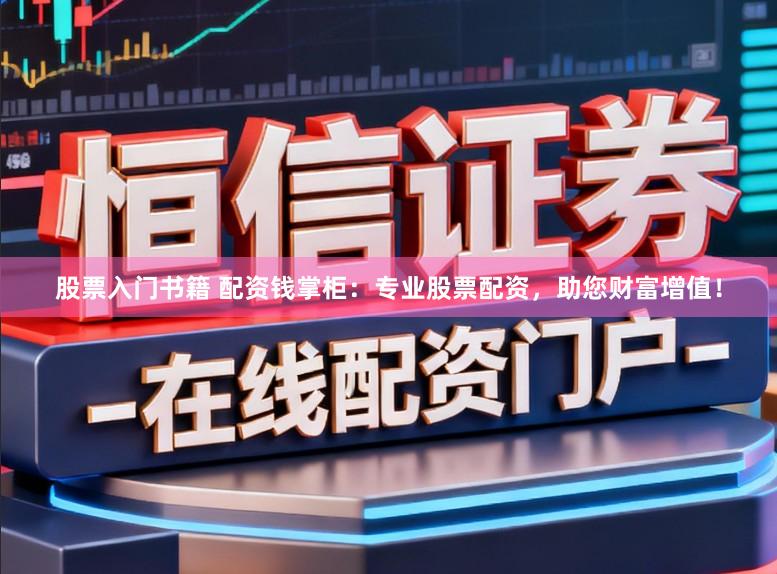 股票入门书籍 配资钱掌柜：专业股票配资，助您财富增值！