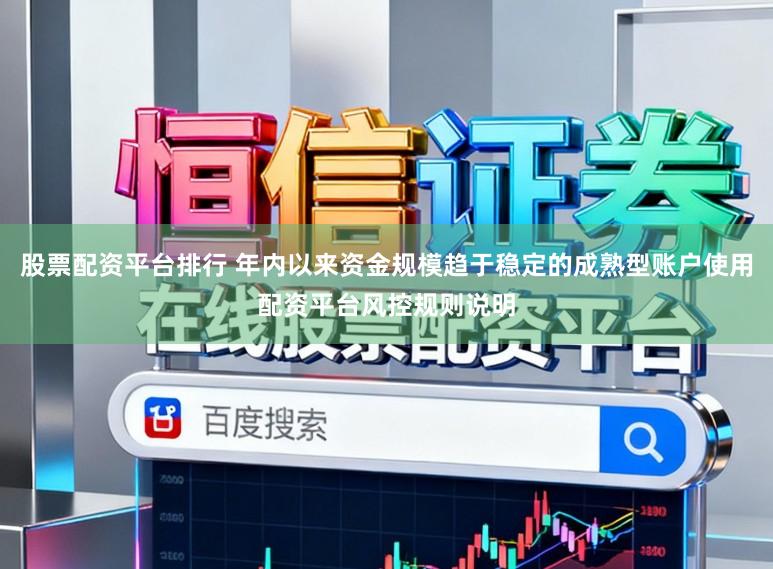 股票配资平台排行 年内以来资金规模趋于稳定的成熟型账户使用配资平台风控规则说明
