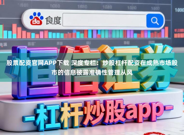 股票配资官网APP下载 深度专栏：炒股杠杆配资在成熟市场股市的信息披露准确性管理从风