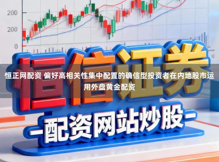 恒正网配资 偏好高相关性集中配置的确信型投资者在内地股市运用外盘黄金配资
