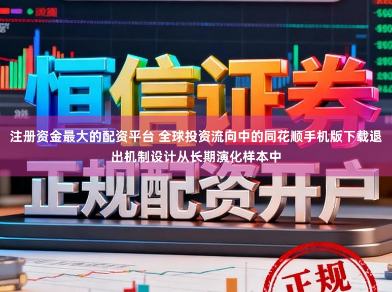 注册资金最大的配资平台 全球投资流向中的同花顺手机版下载退出机制设计从长期演化样本中