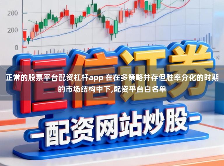 正常的股票平台配资杠杆app 在在多策略并存但胜率分化的时期的市场结构中下,配资平台白名单
