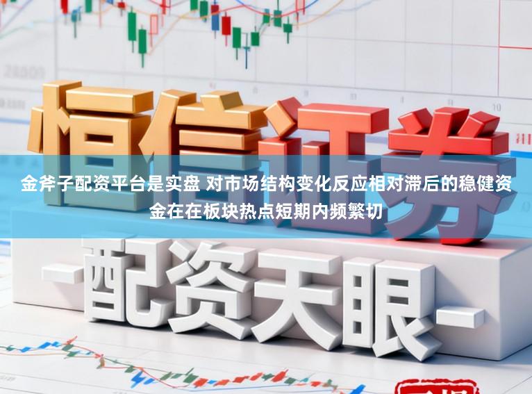 金斧子配资平台是实盘 对市场结构变化反应相对滞后的稳健资金在在板块热点短期内频繁切