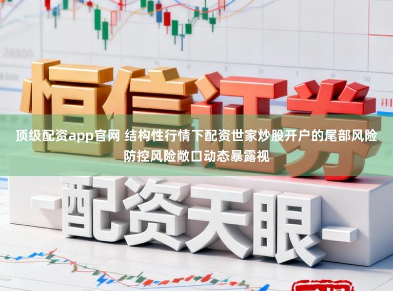 顶级配资app官网 结构性行情下配资世家炒股开户的尾部风险防控风险敞口动态暴露视