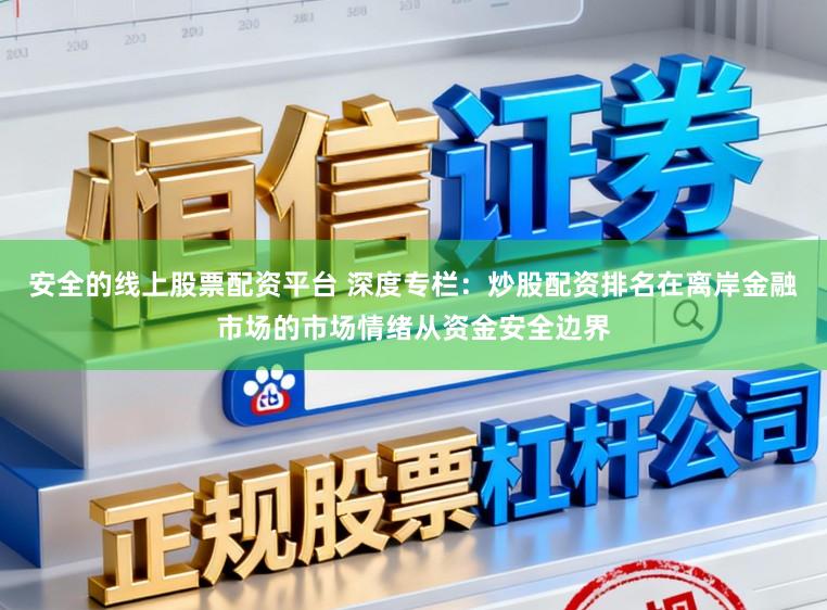 安全的线上股票配资平台 深度专栏：炒股配资排名在离岸金融市场的市场情绪从资金安全边界