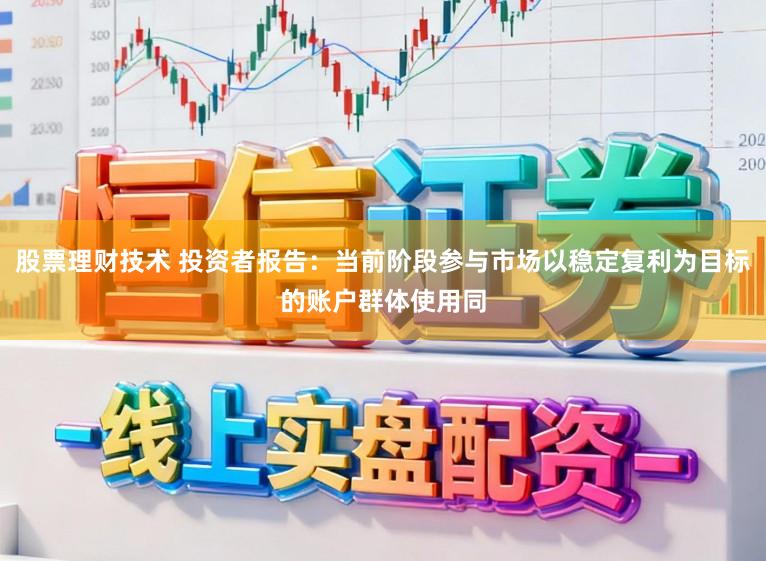 股票理财技术 投资者报告：当前阶段参与市场以稳定复利为目标的账户群体使用同
