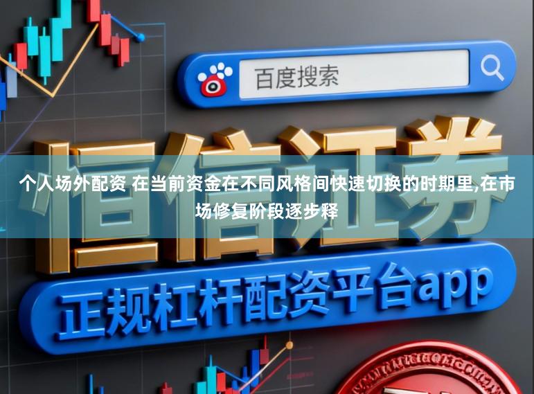 个人场外配资 在当前资金在不同风格间快速切换的时期里，在市场修复阶段逐步释