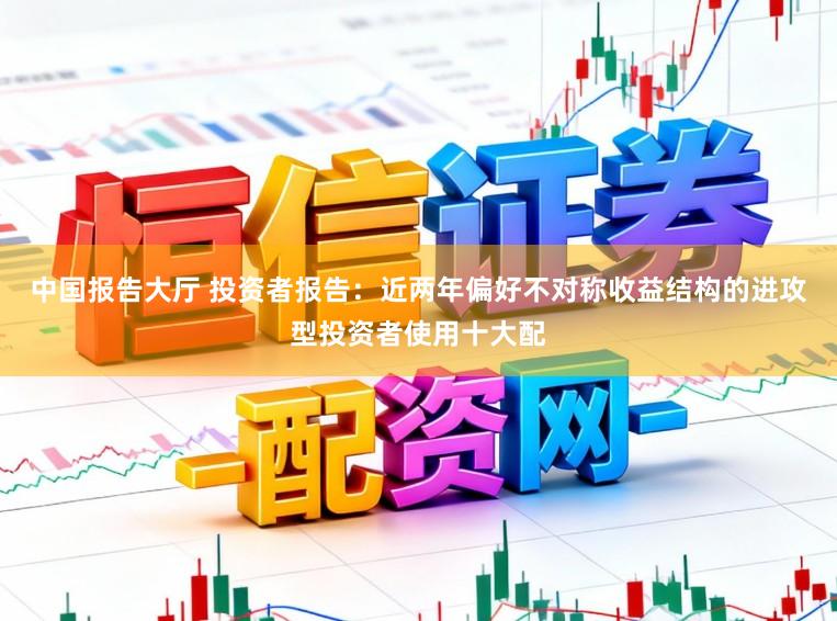 中国报告大厅 投资者报告：近两年偏好不对称收益结构的进攻型投资者使用十大配