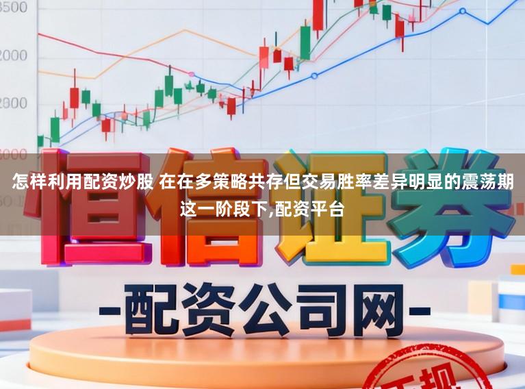 怎样利用配资炒股 在在多策略共存但交易胜率差异明显的震荡期这一阶段下，配资平台