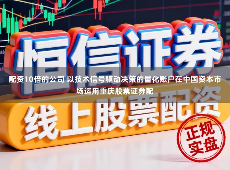 配资10倍的公司 以技术信号驱动决策的量化账户在中国资本市场运用重庆股票证券配