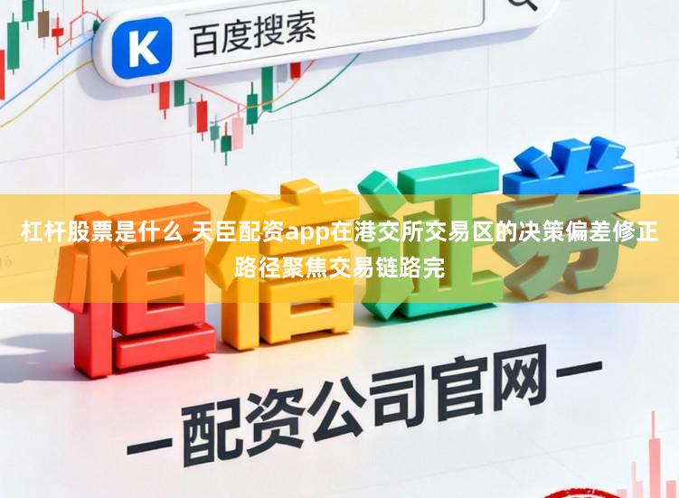 杠杆股票是什么 天臣配资app在港交所交易区的决策偏差修正路径聚焦交易链路完