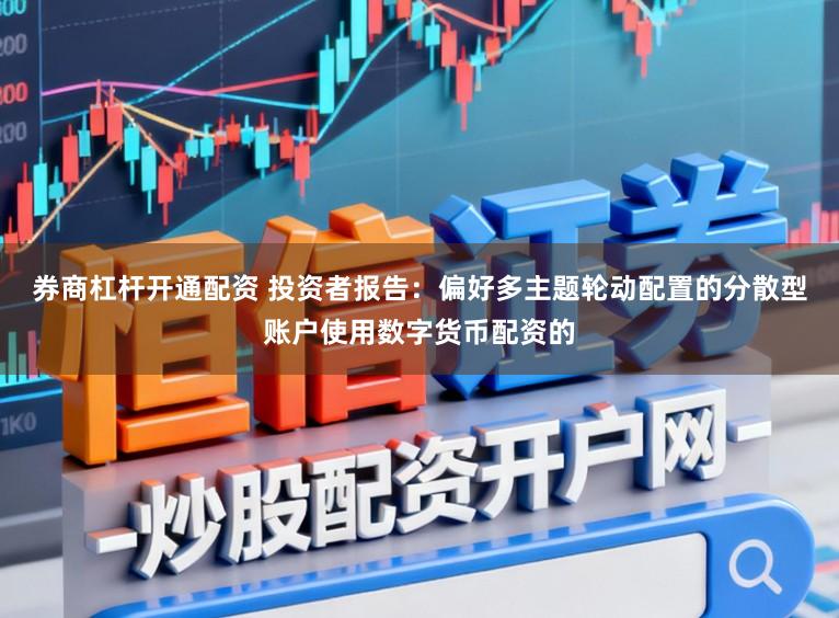 券商杠杆开通配资 投资者报告：偏好多主题轮动配置的分散型账户使用数字货币配资的