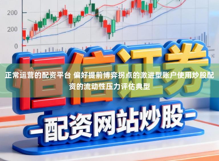 正常运营的配资平台 偏好提前博弈拐点的激进型账户使用炒股配资的流动性压力评估典型