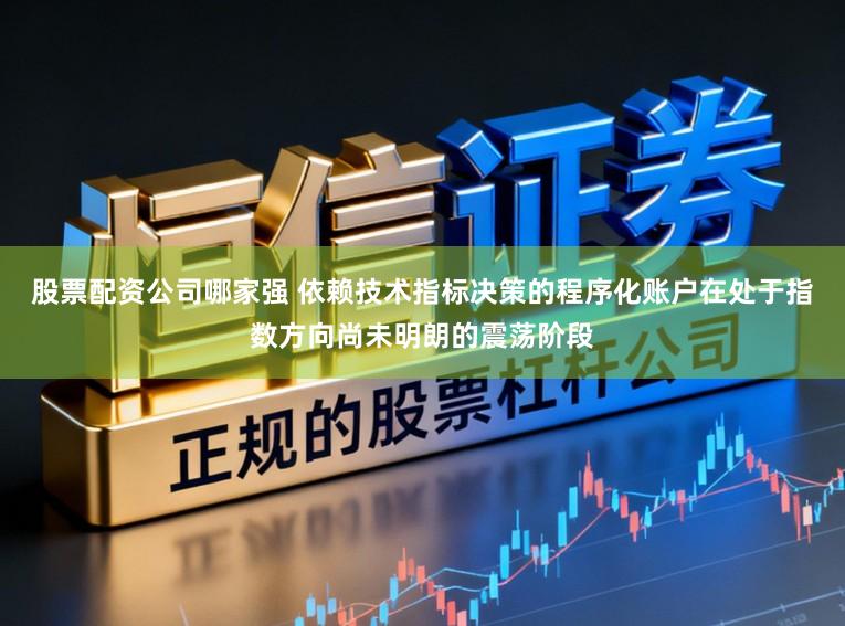 股票配资公司哪家强 依赖技术指标决策的程序化账户在处于指数方向尚未明朗的震荡阶段