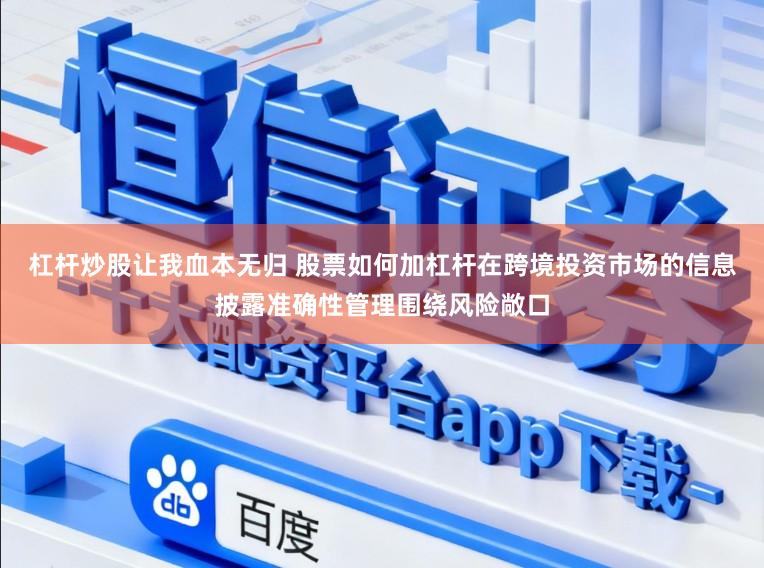 杠杆炒股让我血本无归 股票如何加杠杆在跨境投资市场的信息披露准确性管理围绕风险敞口