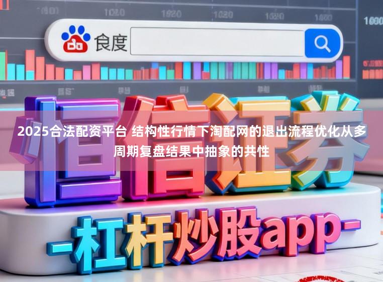 2025合法配资平台 结构性行情下淘配网的退出流程优化从多周期复盘结果中抽象的共性