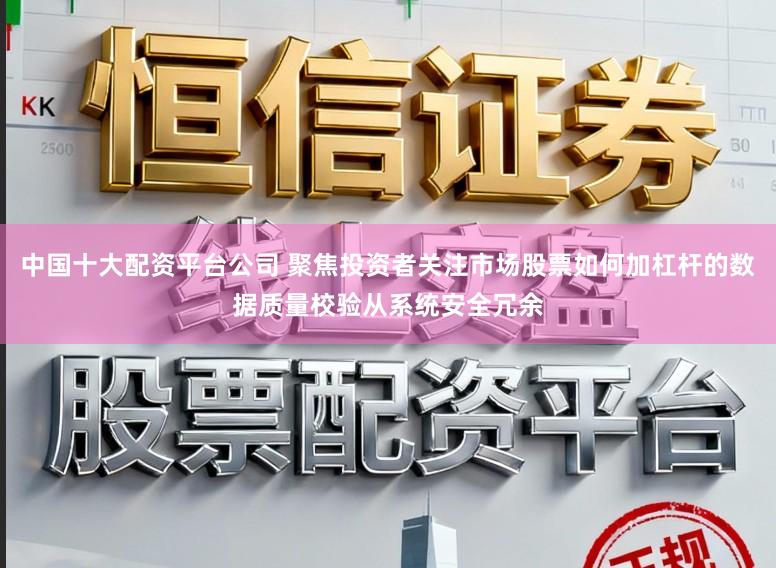 中国十大配资平台公司 聚焦投资者关注市场股票如何加杠杆的数据质量校验从系统安全冗余