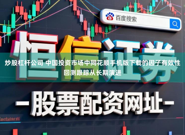 炒股杠杆公司 中国投资市场中同花顺手机版下载的因子有效性回测跟踪从长期演进