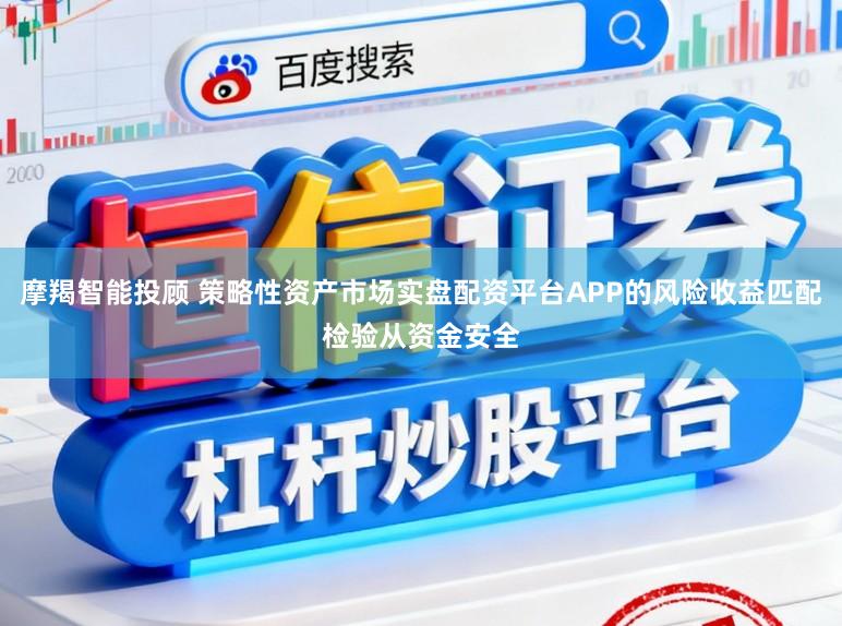 摩羯智能投顾 策略性资产市场实盘配资平台APP的风险收益匹配检验从资金安全