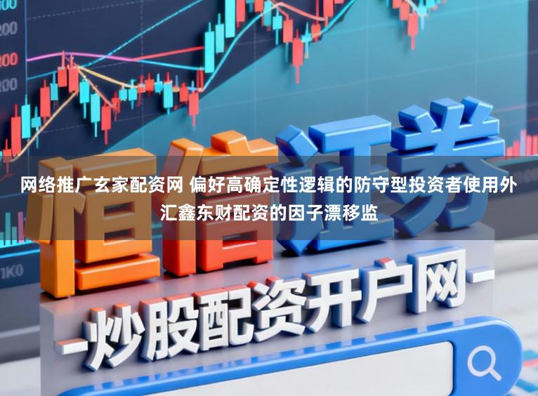 网络推广玄家配资网 偏好高确定性逻辑的防守型投资者使用外汇鑫东财配资的因子漂移监