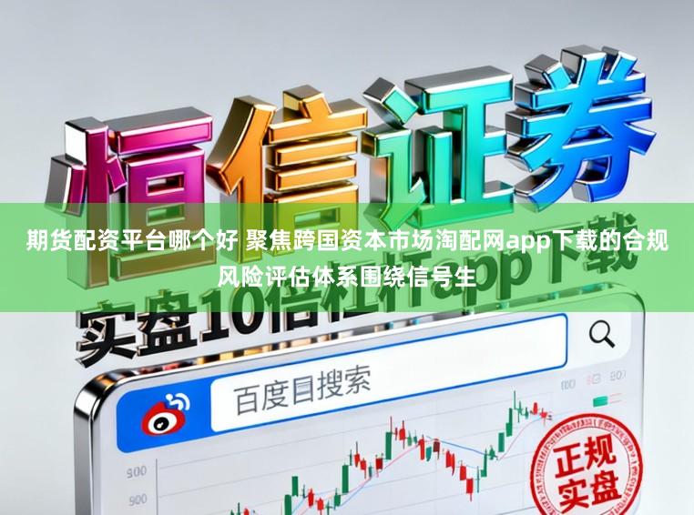 期货配资平台哪个好 聚焦跨国资本市场淘配网app下载的合规风险评估体系围绕信号生