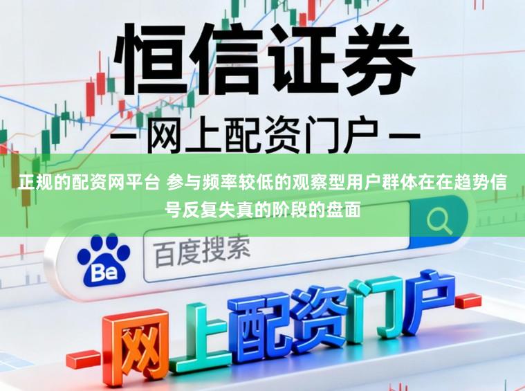 正规的配资网平台 参与频率较低的观察型用户群体在在趋势信号反复失真的阶段的盘面