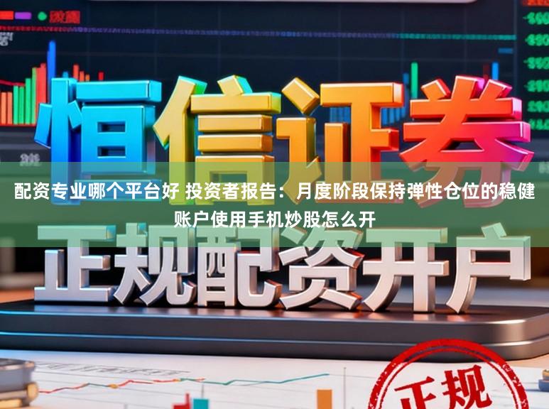 配资专业哪个平台好 投资者报告：月度阶段保持弹性仓位的稳健账户使用手机炒股怎么开