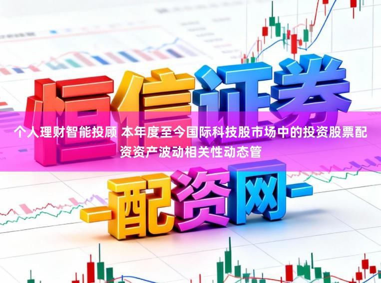 个人理财智能投顾 本年度至今国际科技股市场中的投资股票配资资产波动相关性动态管