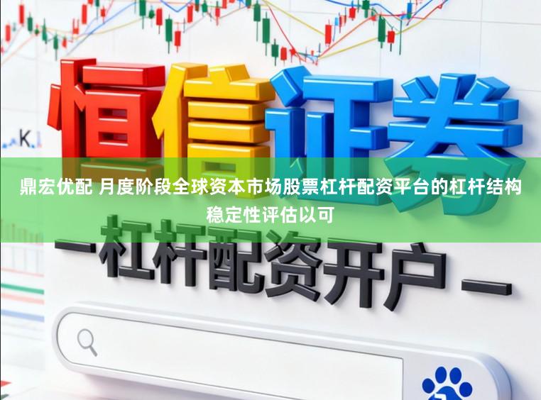 鼎宏优配 月度阶段全球资本市场股票杠杆配资平台的杠杆结构稳定性评估以可