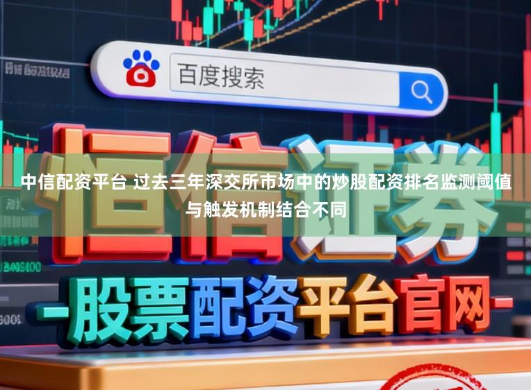 中信配资平台 过去三年深交所市场中的炒股配资排名监测阈值与触发机制结合不同