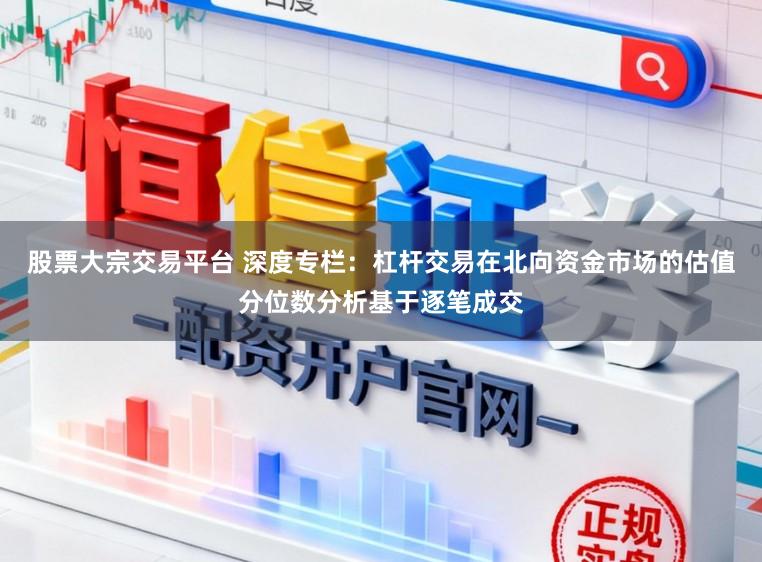 股票大宗交易平台 深度专栏：杠杆交易在北向资金市场的估值分位数分析基于逐笔成交