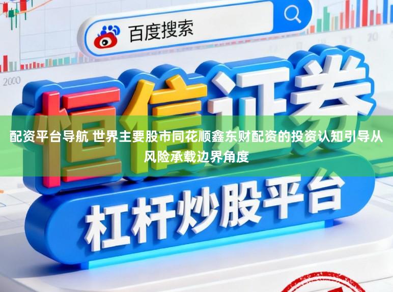 配资平台导航 世界主要股市同花顺鑫东财配资的投资认知引导从风险承载边界角度