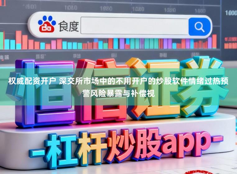 权威配资开户 深交所市场中的不用开户的炒股软件情绪过热预警风险暴露与补偿视