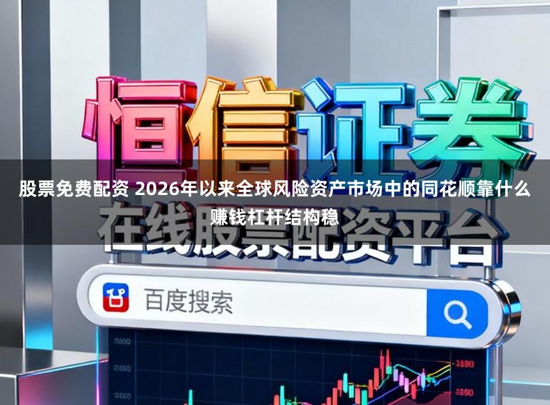 股票免费配资 2026年以来全球风险资产市场中的同花顺靠什么赚钱杠杆结构稳