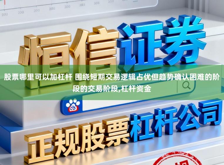 股票哪里可以加杠杆 围绕短期交易逻辑占优但趋势确认困难的阶段的交易阶段，杠杆资金