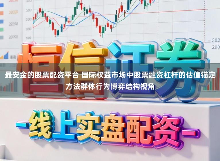 最安金的股票配资平台 国际权益市场中股票融资杠杆的估值锚定方法群体行为博弈结构视角