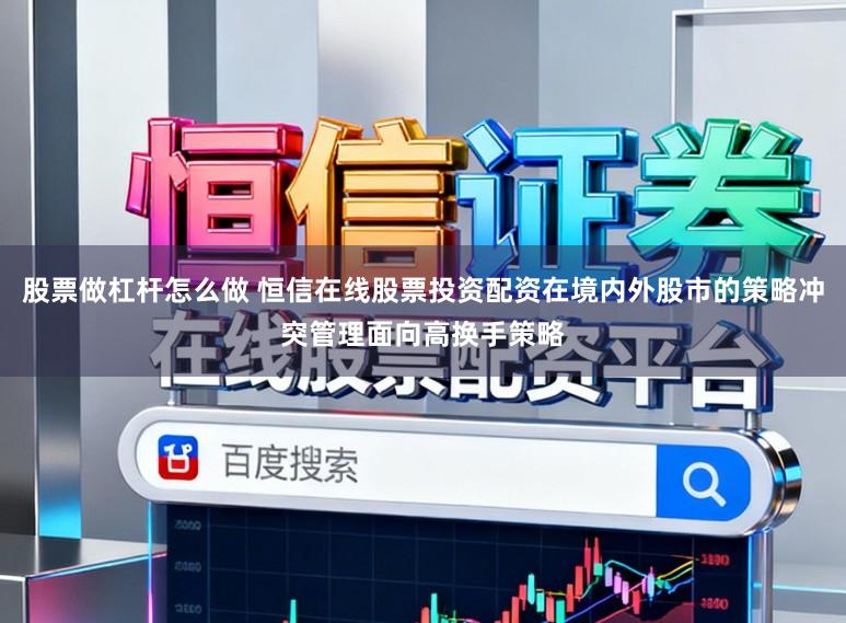 股票做杠杆怎么做 恒信在线股票投资配资在境内外股市的策略冲突管理面向高换手策略