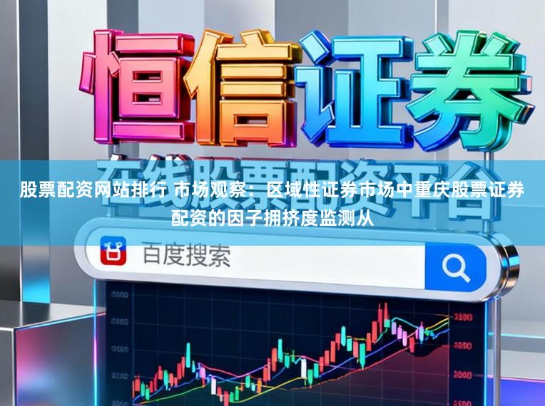 股票配资网站排行 市场观察：区域性证券市场中重庆股票证券配资的因子拥挤度监测从