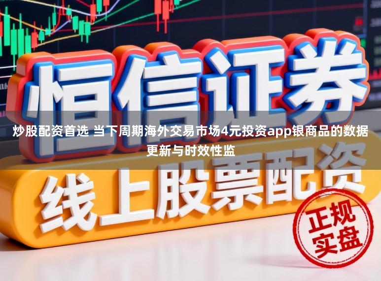 炒股配资首选 当下周期海外交易市场4元投资app银商品的数据更新与时效性监