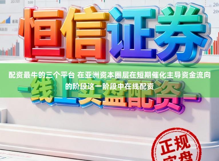 配资最牛的三个平台 在亚洲资本圈层在短期催化主导资金流向的阶段这一阶段中在线配资