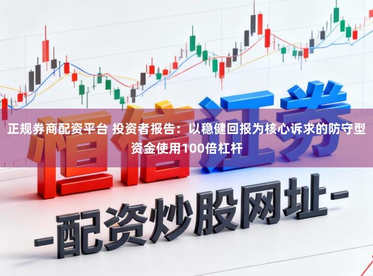 正规券商配资平台 投资者报告：以稳健回报为核心诉求的防守型资金使用100倍杠杆