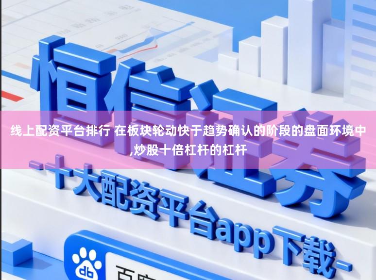 线上配资平台排行 在板块轮动快于趋势确认的阶段的盘面环境中,炒股十倍杠杆的杠杆