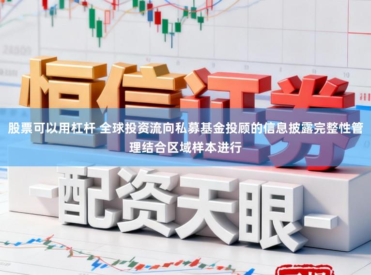 股票可以用杠杆 全球投资流向私募基金投顾的信息披露完整性管理结合区域样本进行