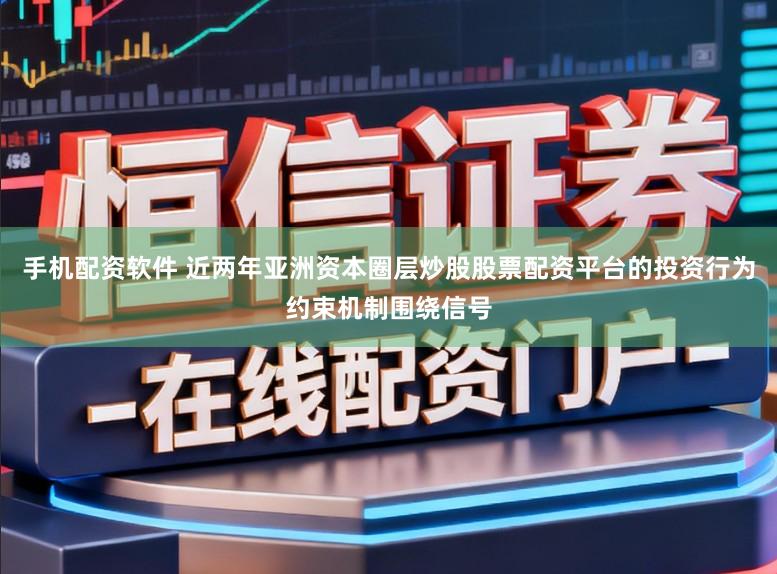 手机配资软件 近两年亚洲资本圈层炒股股票配资平台的投资行为约束机制围绕信号
