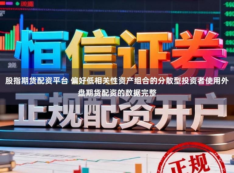 股指期货配资平台 偏好低相关性资产组合的分散型投资者使用外盘期货配资的数据完整