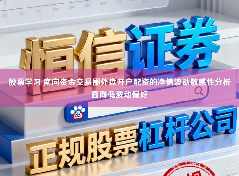 股票学习 南向资金交易圈外盘开户配资的净值波动敏感性分析面向低波动偏好
