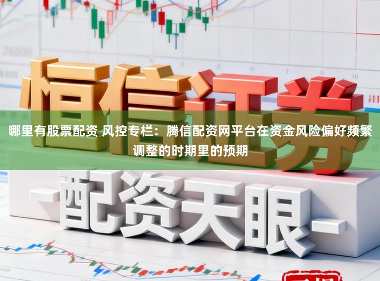 哪里有股票配资 风控专栏：腾信配资网平台在资金风险偏好频繁调整的时期里的预期