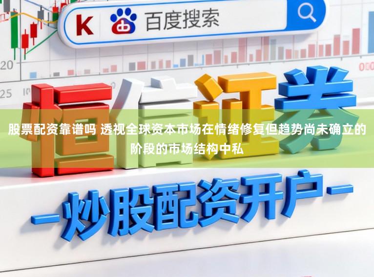 股票配资靠谱吗 透视全球资本市场在情绪修复但趋势尚未确立的阶段的市场结构中私